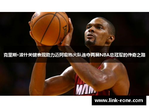 克里斯·波什关键表现助力迈阿密热火队连夺两届NBA总冠军的传奇之路