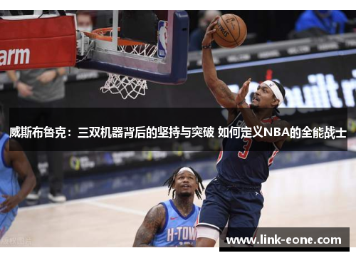 威斯布鲁克：三双机器背后的坚持与突破 如何定义NBA的全能战士