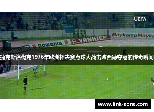 捷克斯洛伐克1976年欧洲杯决赛点球大战击败西德夺冠的传奇瞬间