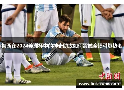 梅西在2024美洲杯中的神奇助攻如何震撼全场引爆热潮