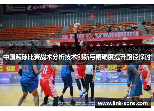 中国篮球比赛战术分析技术创新与精确度提升路径探讨