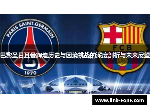 巴黎圣日耳曼辉煌历史与困境挑战的深度剖析与未来展望