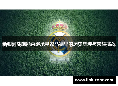 新银河战舰能否继承皇家马德里的历史辉煌与荣耀挑战