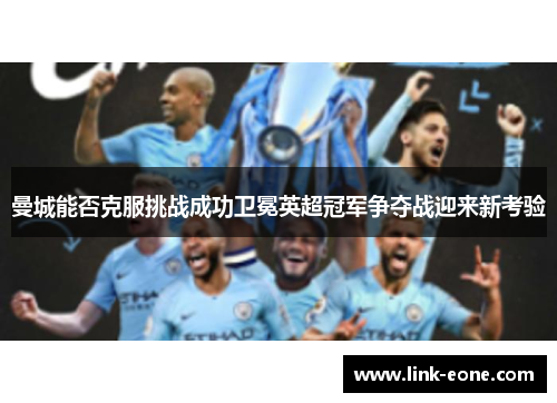 曼城能否克服挑战成功卫冕英超冠军争夺战迎来新考验