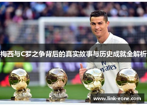 梅西与C罗之争背后的真实故事与历史成就全解析