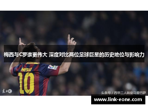 梅西与C罗谁更伟大 深度对比两位足球巨星的历史地位与影响力