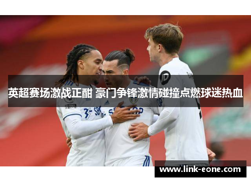 英超赛场激战正酣 豪门争锋激情碰撞点燃球迷热血