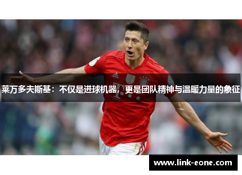 莱万多夫斯基：不仅是进球机器，更是团队精神与温暖力量的象征