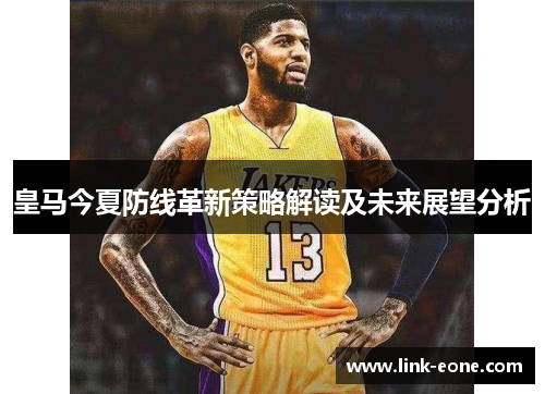 皇马今夏防线革新策略解读及未来展望分析