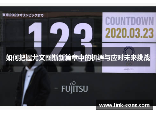 如何把握尤文图斯新篇章中的机遇与应对未来挑战