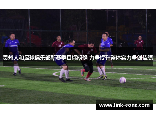 贵州人和足球俱乐部新赛季目标明确 力争提升整体实力争创佳绩
