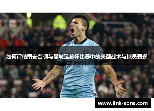 如何评估南安普顿与曼城足总杯比赛中的关键战术与球员表现