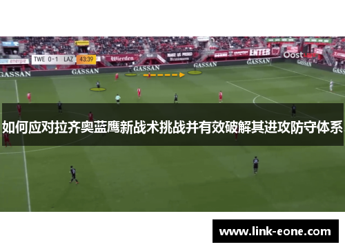 如何应对拉齐奥蓝鹰新战术挑战并有效破解其进攻防守体系