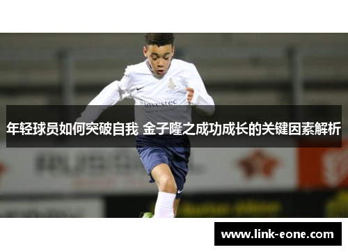 年轻球员如何突破自我 金子隆之成功成长的关键因素解析