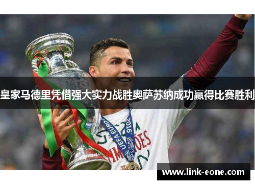 皇家马德里凭借强大实力战胜奥萨苏纳成功赢得比赛胜利