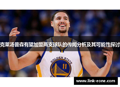 克莱汤普森有望加盟两支球队的传闻分析及其可能性探讨