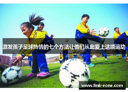 激发孩子足球热情的七个方法让他们从此爱上这项运动
