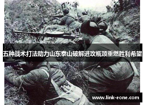 五种战术打法助力山东泰山破解进攻瓶颈重燃胜利希望