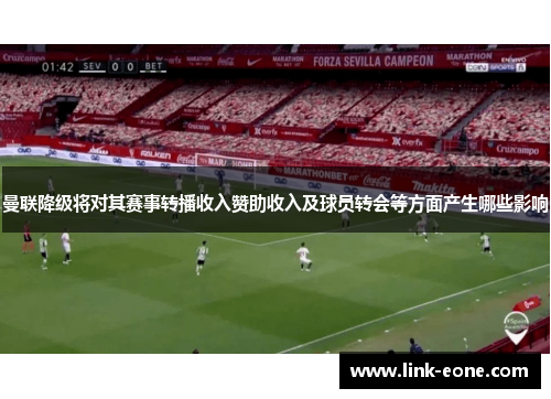 曼联降级将对其赛事转播收入赞助收入及球员转会等方面产生哪些影响