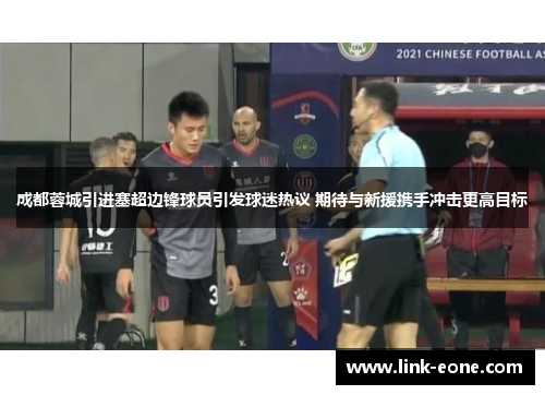 成都蓉城引进塞超边锋球员引发球迷热议 期待与新援携手冲击更高目标