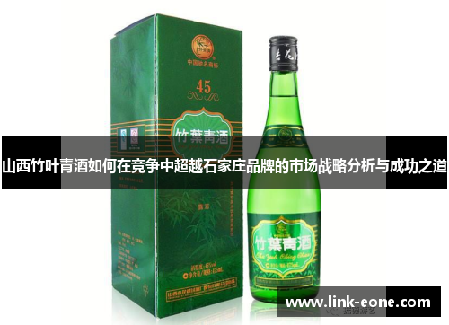 山西竹叶青酒如何在竞争中超越石家庄品牌的市场战略分析与成功之道