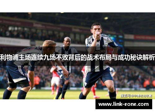 利物浦主场连续九场不败背后的战术布局与成功秘诀解析