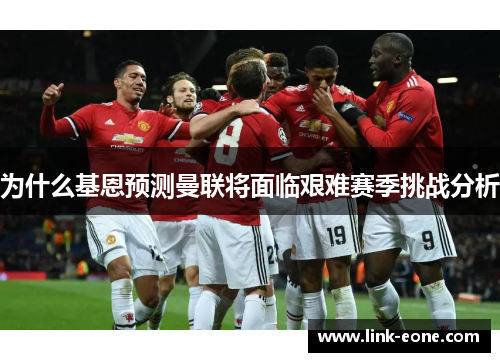 为什么基恩预测曼联将面临艰难赛季挑战分析