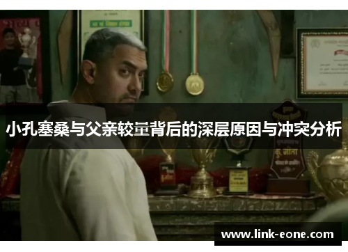小孔塞桑与父亲较量背后的深层原因与冲突分析