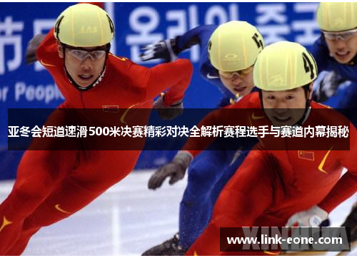 亚冬会短道速滑500米决赛精彩对决全解析赛程选手与赛道内幕揭秘