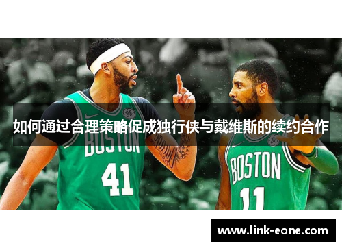 如何通过合理策略促成独行侠与戴维斯的续约合作