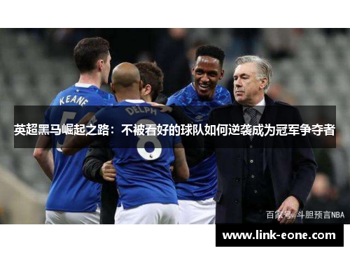 英超黑马崛起之路：不被看好的球队如何逆袭成为冠军争夺者