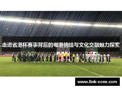 走进省港杯赛事背后的粤港情结与文化交融魅力探索