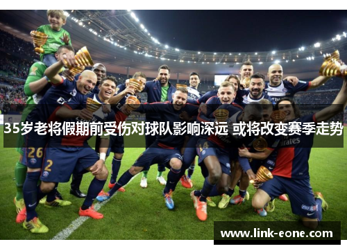 35岁老将假期前受伤对球队影响深远 或将改变赛季走势