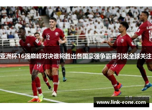 亚洲杯16强巅峰对决谁将胜出各国豪强争霸赛引发全球关注