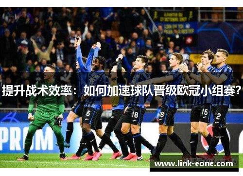 提升战术效率：如何加速球队晋级欧冠小组赛？