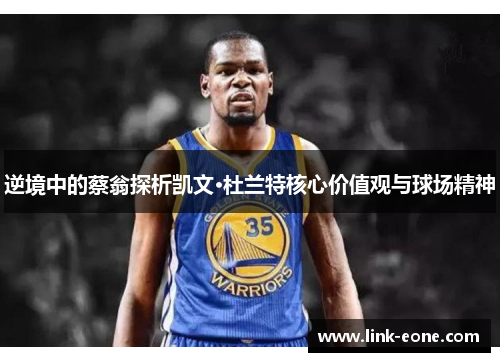 逆境中的蔡翁探析凯文·杜兰特核心价值观与球场精神