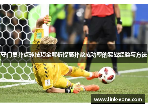 守门员扑点球技巧全解析提高扑救成功率的实战经验与方法
