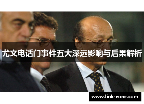 尤文电话门事件五大深远影响与后果解析