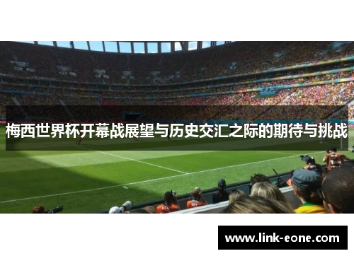 梅西世界杯开幕战展望与历史交汇之际的期待与挑战