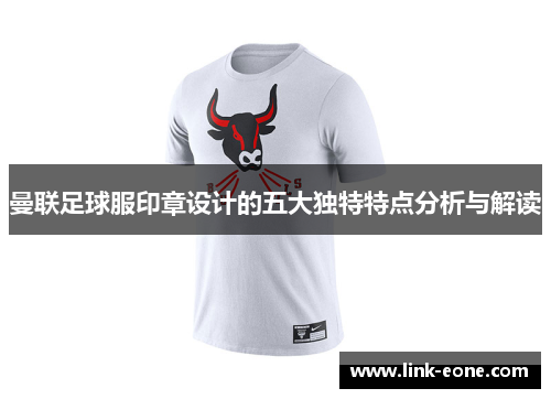曼联足球服印章设计的五大独特特点分析与解读