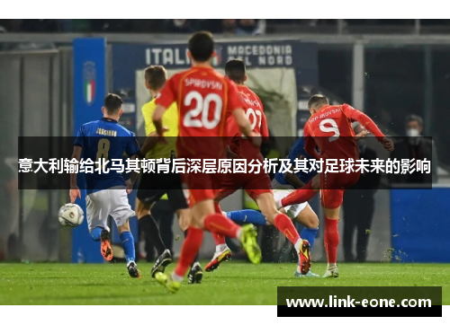 意大利输给北马其顿背后深层原因分析及其对足球未来的影响