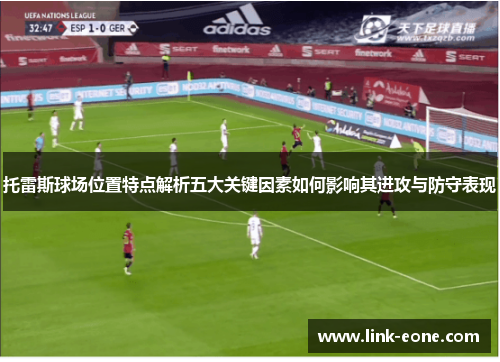 托雷斯球场位置特点解析五大关键因素如何影响其进攻与防守表现