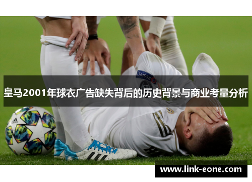 皇马2001年球衣广告缺失背后的历史背景与商业考量分析
