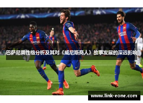 巴萨尼奥性格分析及其对《威尼斯商人》故事发展的深远影响
