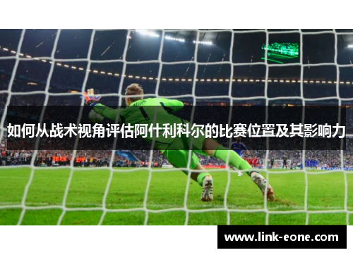 如何从战术视角评估阿什利科尔的比赛位置及其影响力