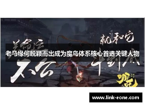老马缘何脱颖而出成为魔鸟体系核心首选关键人物