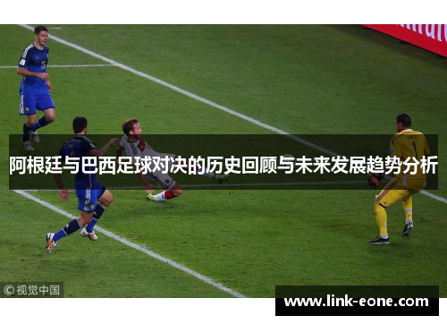 阿根廷与巴西足球对决的历史回顾与未来发展趋势分析