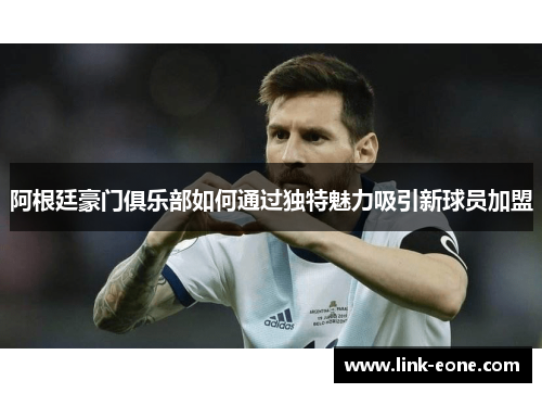 阿根廷豪门俱乐部如何通过独特魅力吸引新球员加盟