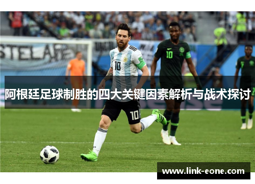 阿根廷足球制胜的四大关键因素解析与战术探讨