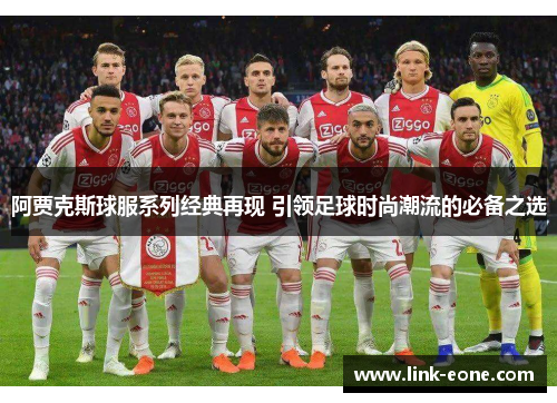 阿贾克斯球服系列经典再现 引领足球时尚潮流的必备之选